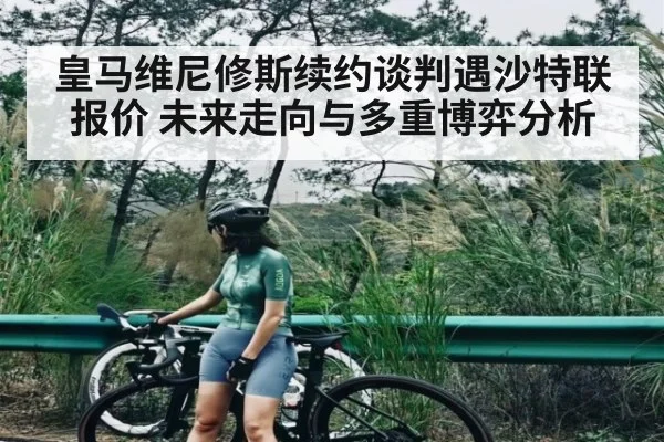皇马维尼修斯续约谈判遇沙特联报价 未来走向与多重博弈分析 - kaiyun sports