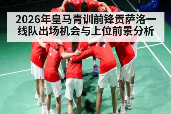 2026年皇马青训前锋贡萨洛一线队出场机会与上位前景分析 - kaiyun sports